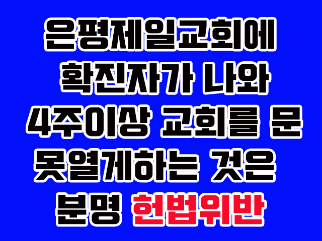 은평제일교회에 확진자가 나와 4주이상 교회를 문을 못열게하는 것은 분명 헌법위반.